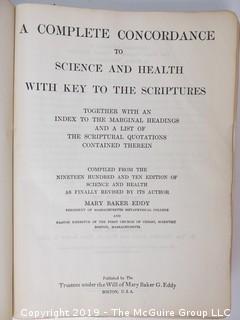 Religous Book: "A Complete Concordance to Science and Health with Key to the Scriptures" by Mary Baker Eddy; 1933; President of the Massachusetts Metaphysical College, Boston    About the author: Mary Baker Eddy (1821-1910) was an influential American author, teacher, and religious leader, noted for her groundbreaking ideas about spirituality and health, which she named Christian Science. She articulated those ideas in her major work, Science and Health with Key to the Scriptures, first published in 1875. Four years later she founded the Church of Christ, Scientist, which today has branch churches and societies around the world. In 1908 she launched The Christian Science Monitor, a leading international newspaper, the recipient, to date, of seven Pulitzer Prizes.  